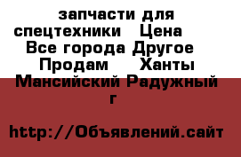 запчасти для спецтехники › Цена ­ 1 - Все города Другое » Продам   . Ханты-Мансийский,Радужный г.